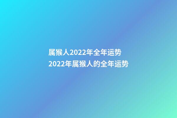 属猴人2022年全年运势 2022年属猴人的全年运势-第1张-观点-玄机派